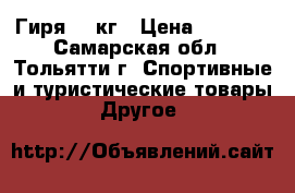 Гиря 16 кг › Цена ­ 1 200 - Самарская обл., Тольятти г. Спортивные и туристические товары » Другое   